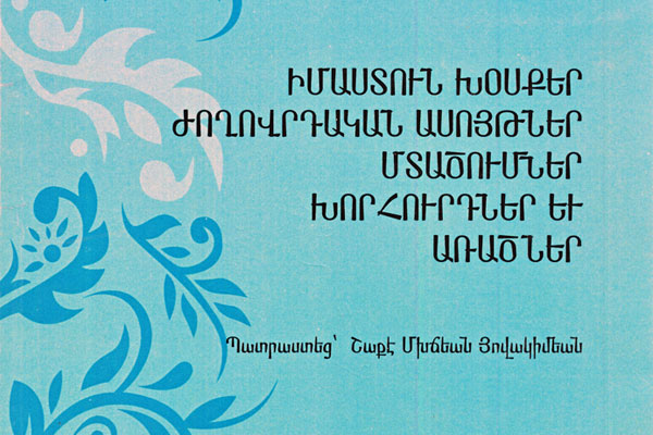 Ստացուած Գիրքեր. Իմաստուն Խօսքեր, Ժողովրդական Ասոյթներ, Մտածումներ, Խորհուրդներ Եւ Առածներ (Հեղինակ` Շաքէ Մխճեան-Յովակիմեան)